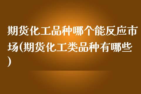 期货化工品种哪个能反应市场(期货化工类品种有哪些)_https://www.yunyouns.com_期货直播_第1张