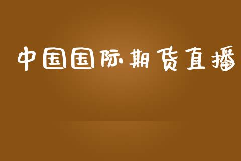 中国国际期货直播_https://www.yunyouns.com_期货直播_第1张