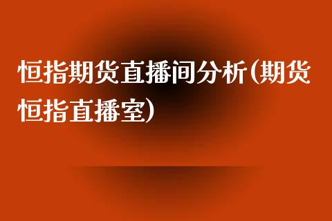 恒指期货直播间分析(期货恒指直播室)_https://www.yunyouns.com_股指期货_第1张