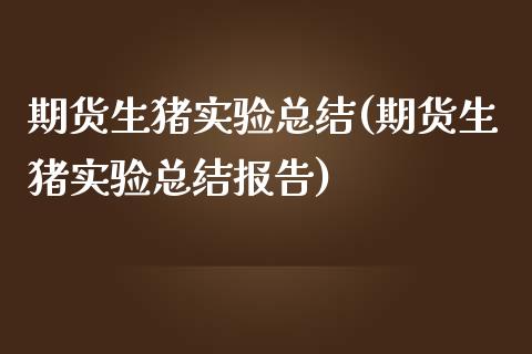 期货生猪实验总结(期货生猪实验总结报告)_https://www.yunyouns.com_股指期货_第1张