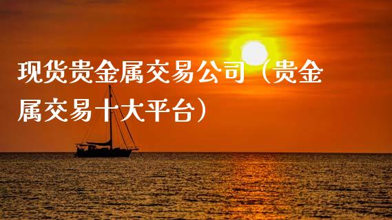 现货贵金属交易公司（贵金属交易十大平台）_https://www.yunyouns.com_期货直播_第1张