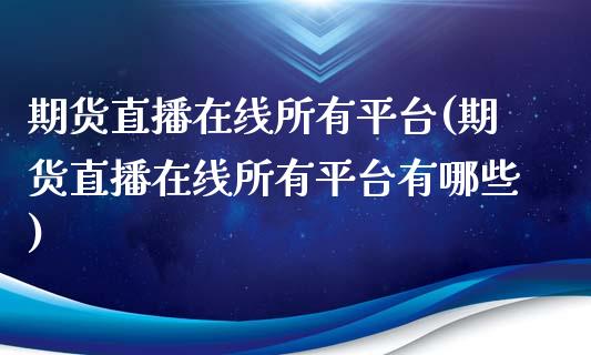 期货直播在线所有平台(期货直播在线所有平台有哪些)_https://www.yunyouns.com_股指期货_第1张