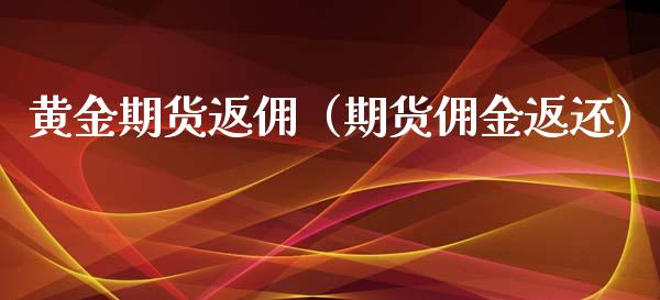 黄金期货返佣（期货佣金返还）_https://www.yunyouns.com_期货行情_第1张