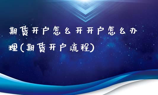 期货开户怎么开开户怎么办理(期货开户流程)_https://www.yunyouns.com_股指期货_第1张