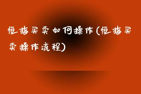 恒指买卖如何操作(恒指买卖操作流程)_https://www.yunyouns.com_恒生指数_第1张