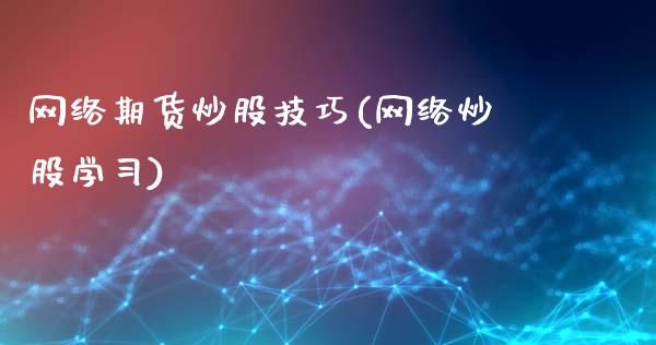 网络期货炒股技巧(网络炒股学习)_https://www.yunyouns.com_股指期货_第1张