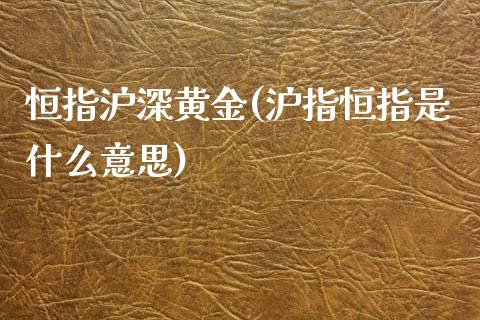 恒指沪深黄金(沪指恒指是什么意思)_https://www.yunyouns.com_股指期货_第1张