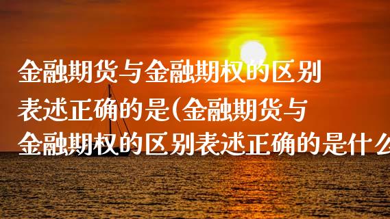 金融期货与金融期权的区别表述正确的是(金融期货与金融期权的区别表述正确的是什么)_https://www.yunyouns.com_期货直播_第1张