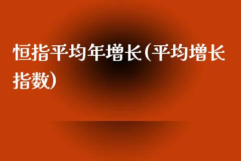 恒指平均年增长(平均增长指数)_https://www.yunyouns.com_恒生指数_第1张