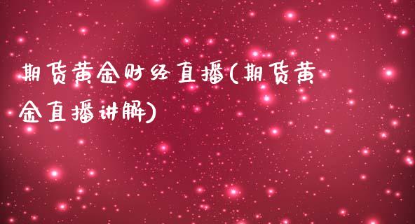 期货黄金财经直播(期货黄金直播讲解)_https://www.yunyouns.com_股指期货_第1张