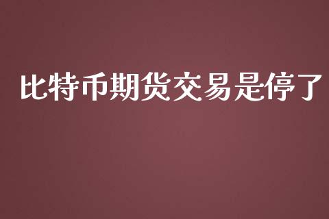 比特币期货交易是停了_https://www.yunyouns.com_股指期货_第1张