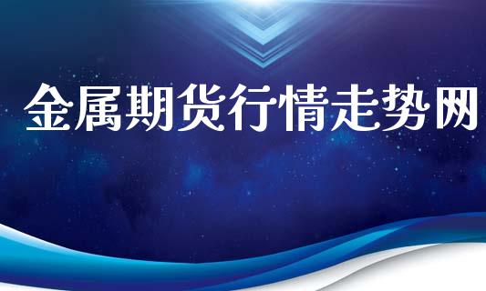 金属期货行情走势网_https://www.yunyouns.com_股指期货_第1张