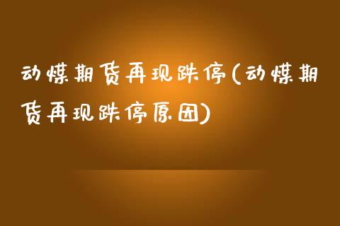 动煤期货再现跌停(动煤期货再现跌停原因)_https://www.yunyouns.com_恒生指数_第1张