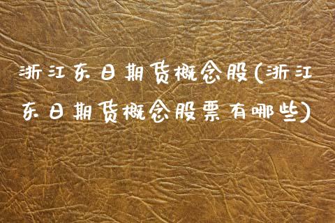 浙江东日期货概念股(浙江东日期货概念股票有哪些)_https://www.yunyouns.com_期货直播_第1张