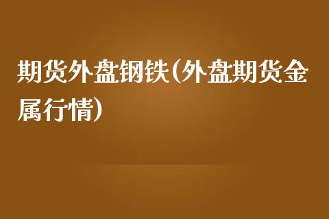 期货外盘钢铁(外盘期货金属行情)_https://www.yunyouns.com_期货行情_第1张