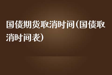 国债期货取消时间(国债取消时间表)_https://www.yunyouns.com_股指期货_第1张