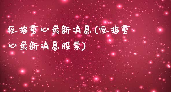 恒指重心最新消息(恒指重心最新消息股票)_https://www.yunyouns.com_期货行情_第1张