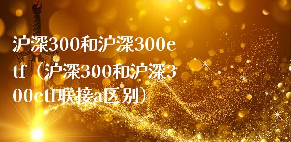 沪深300和沪深300etf（沪深300和沪深300etf联接a区别）_https://www.yunyouns.com_期货行情_第1张