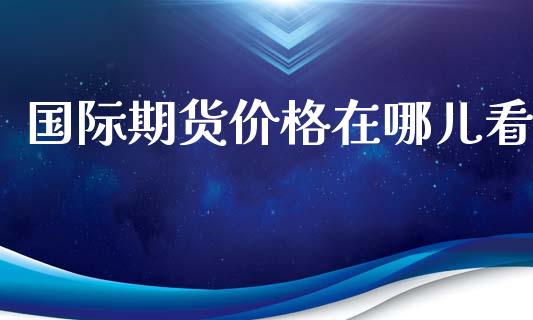 国际期货价格在哪儿看_https://www.yunyouns.com_恒生指数_第1张