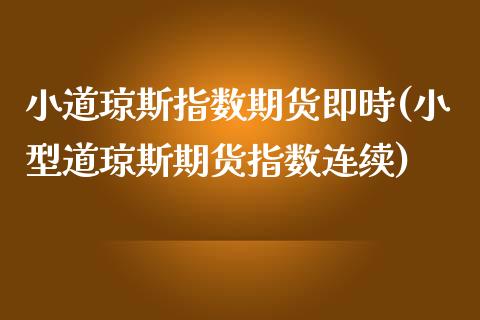 小道琼斯指数期货即時(小型道琼斯期货指数连续)_https://www.yunyouns.com_期货行情_第1张