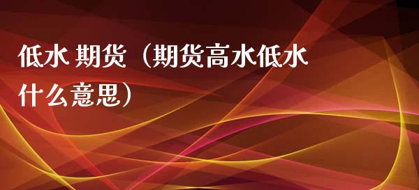 低水 期货（期货高水低水什么意思）_https://www.yunyouns.com_期货直播_第1张