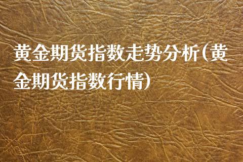 黄金期货指数走势分析(黄金期货指数行情)_https://www.yunyouns.com_期货直播_第1张