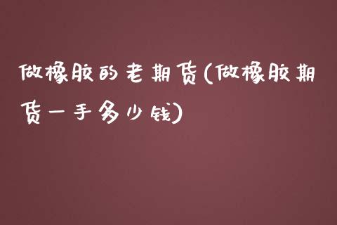 做橡胶的老期货(做橡胶期货一手多少钱)_https://www.yunyouns.com_股指期货_第1张