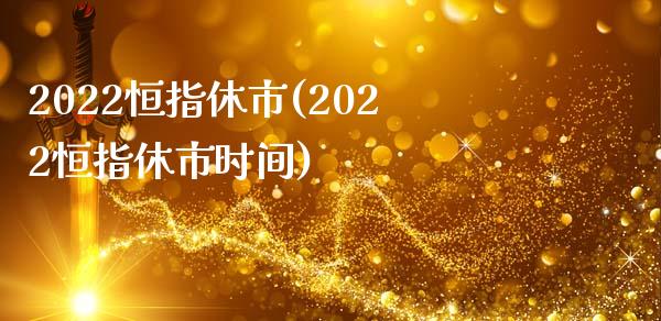 2022恒指休市(2022恒指休市时间)_https://www.yunyouns.com_股指期货_第1张