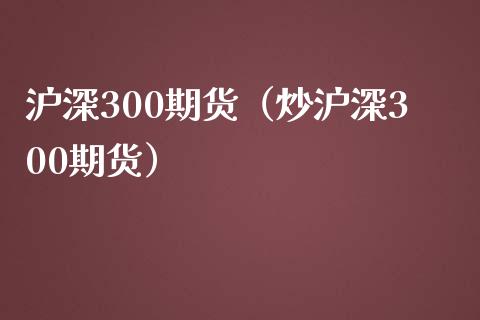 沪深300期货（炒沪深300期货）_https://www.yunyouns.com_期货直播_第1张