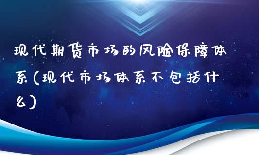 现代期货市场的风险保障体系(现代市场体系不包括什么)_https://www.yunyouns.com_股指期货_第1张