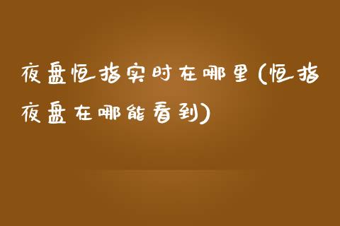 夜盘恒指实时在哪里(恒指夜盘在哪能看到)_https://www.yunyouns.com_期货行情_第1张