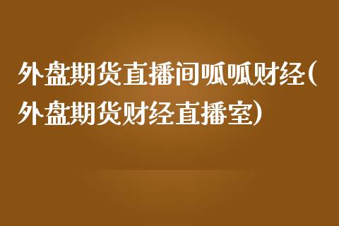 外盘期货直播间呱呱财经(外盘期货财经直播室)_https://www.yunyouns.com_股指期货_第1张