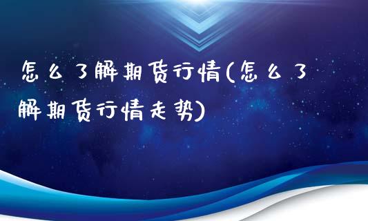 怎么了解期货行情(怎么了解期货行情走势)_https://www.yunyouns.com_期货直播_第1张