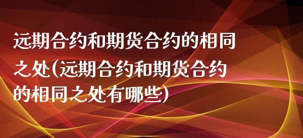 远期合约和期货合约的相同之处(远期合约和期货合约的相同之处有哪些)_https://www.yunyouns.com_期货直播_第1张