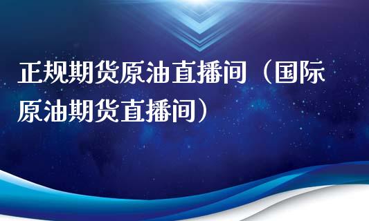 正规期货原油直播间（国际原油期货直播间）_https://www.yunyouns.com_期货直播_第1张