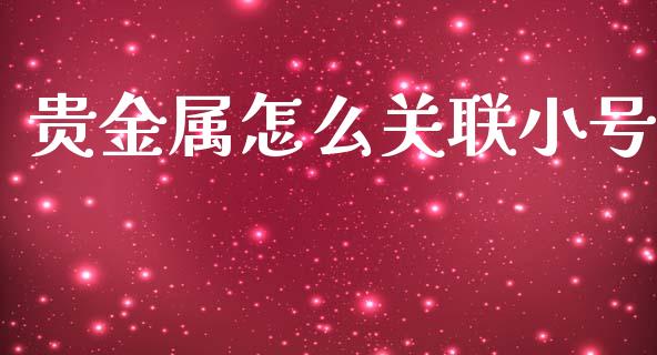 贵金属怎么关联小号_https://www.yunyouns.com_期货直播_第1张