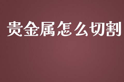 贵金属怎么切割_https://www.yunyouns.com_期货行情_第1张