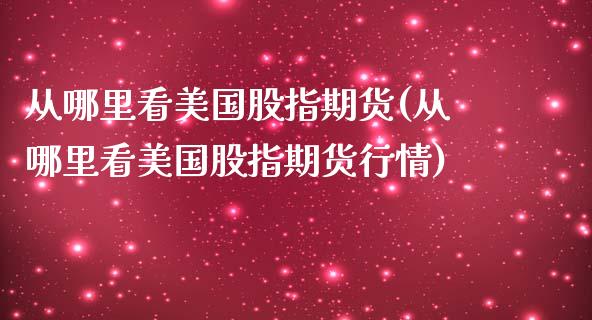 从哪里看美国股指期货(从哪里看美国股指期货行情)_https://www.yunyouns.com_恒生指数_第1张