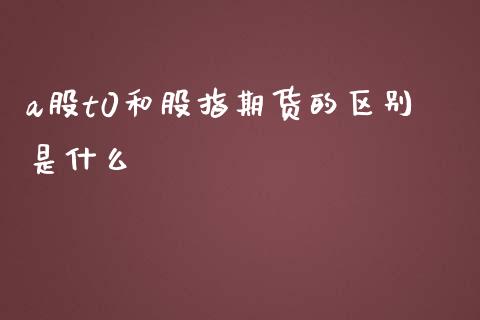 a股t0和股指期货的区别是什么_https://www.yunyouns.com_股指期货_第1张