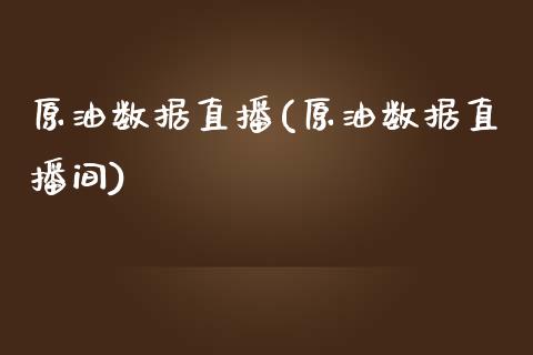 原油数据直播(原油数据直播间)_https://www.yunyouns.com_期货行情_第1张