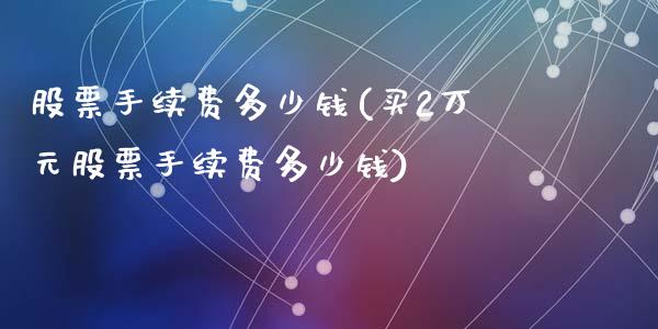 股票手续费多少钱(买2万元股票手续费多少钱)_https://www.yunyouns.com_恒生指数_第1张