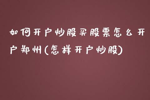 如何开户炒股买股票怎么开户郑州(怎样开户炒股)_https://www.yunyouns.com_期货直播_第1张