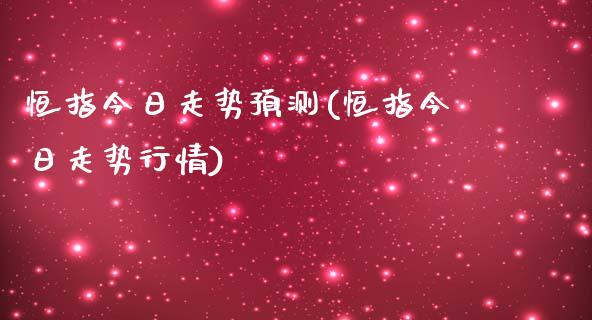 恒指今日走势预测(恒指今日走势行情)_https://www.yunyouns.com_期货直播_第1张