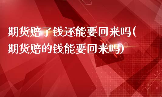 期货赔了钱还能要回来吗(期货赔的钱能要回来吗)_https://www.yunyouns.com_期货行情_第1张