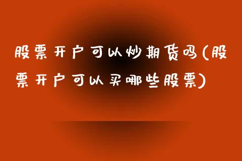 股票开户可以炒期货吗(股票开户可以买哪些股票)_https://www.yunyouns.com_期货直播_第1张