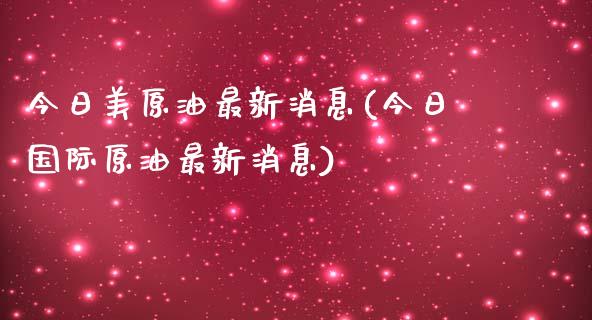 今日美原油最新消息(今日国际原油最新消息)_https://www.yunyouns.com_期货直播_第1张