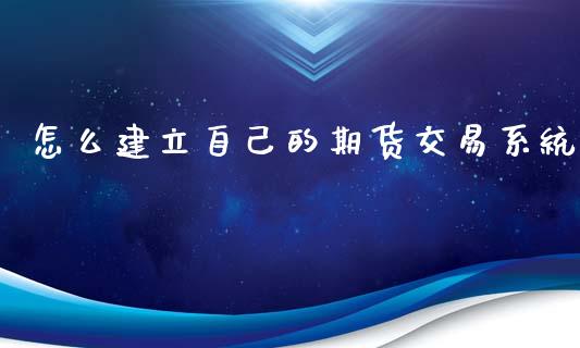 怎么建立自己的期货交易系统_https://www.yunyouns.com_期货行情_第1张