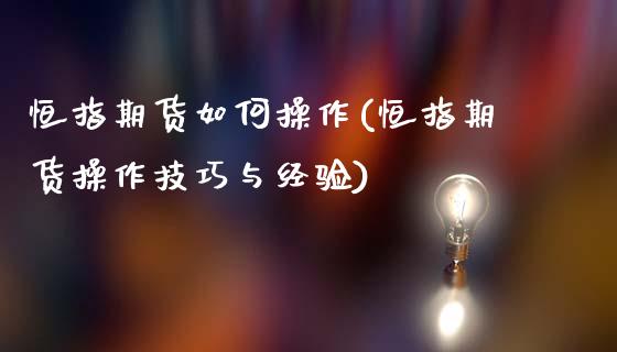 恒指期货如何操作(恒指期货操作技巧与经验)_https://www.yunyouns.com_期货行情_第1张