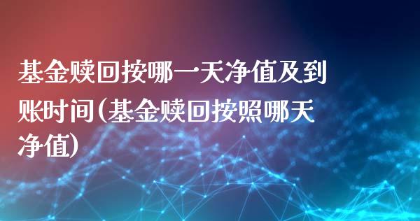 基金赎回按哪一天净值及到账时间(基金赎回按照哪天净值)_https://www.yunyouns.com_期货直播_第1张