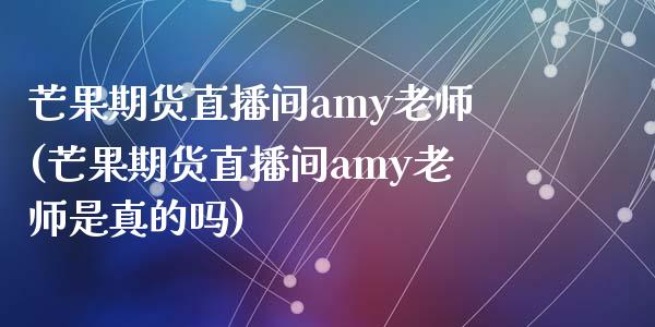 芒果期货直播间amy老师(芒果期货直播间amy老师是真的吗)_https://www.yunyouns.com_期货直播_第1张